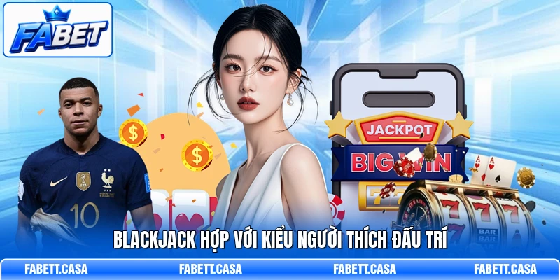 Blackjack hợp với kiểu người thích đấu trí