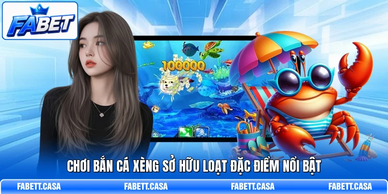 Chơi Bắn Cá Xèng sở hữu loạt đặc điểm nổi bật