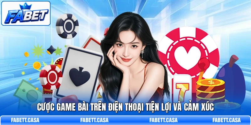 Cược game bài trên điện thoại tiện lợi và cảm xúc
