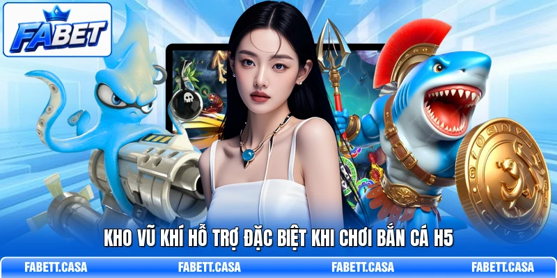 Kho vũ khí hỗ trợ đặc biệt khi chơi Bắn Cá H5