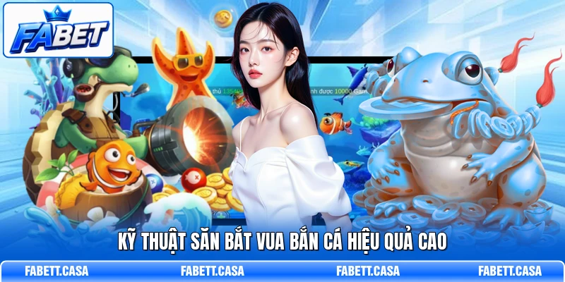 Kỹ thuật săn bắt Vua Bắn Cá hiệu quả cao