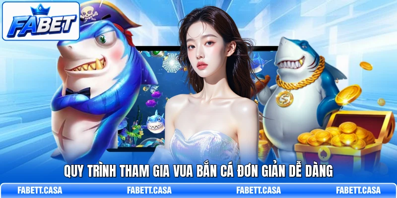 Quy trình tham gia Vua Bắn Cá đơn giản dễ dàng