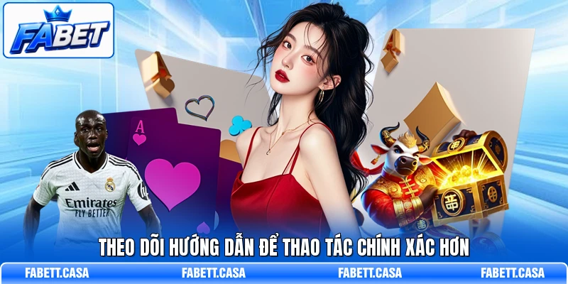 Theo dõi hướng dẫn để thao tác chính xác hơn