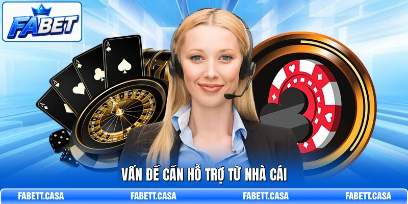 Vấn đề cần hỗ trợ từ nhà cái