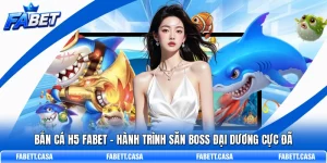 Bắn Cá H5 FABET - Hành Trình Săn Boss Đại Dương Cực Đã