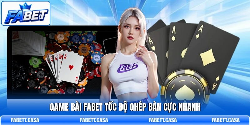 Game bài FABET tốc độ ghép bàn cực nhanh