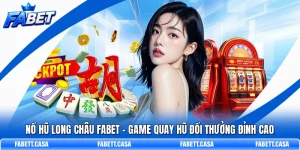 Nổ Hũ Long Châu FABET – Game Quay Hũ Đổi Thưởng Đỉnh Cao