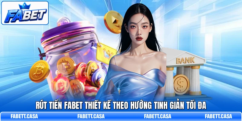 Rút tiền FABET thiết kế theo hướng tinh giản tối đa