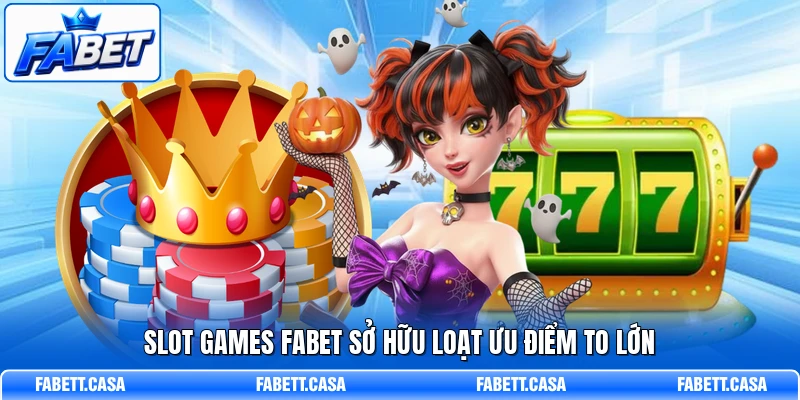Slot Games FABET sở hữu loạt ưu điểm to lớn