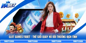 Slot Games FABET – Thế Giới Quay Hũ Đổi Thưởng Kịch Tính