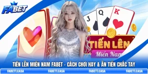 Tiến Lên Miền Nam FABET – Cách Chơi Hay & Ăn Tiền Chắc Tay