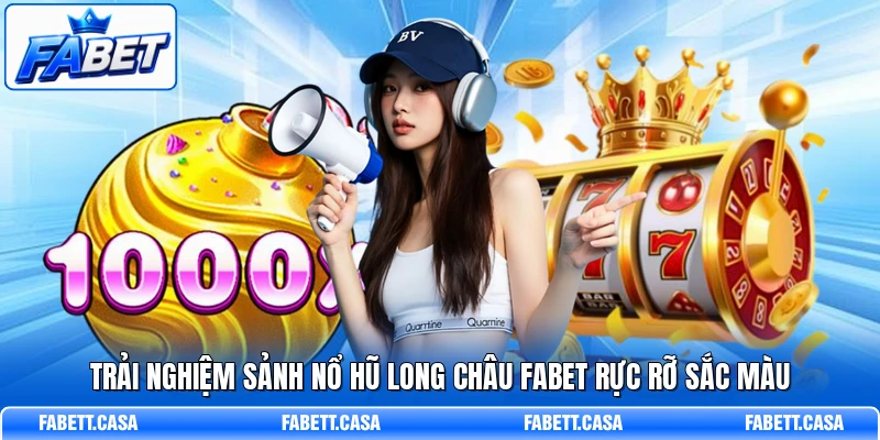 Trải nghiệm sảnh nổ hũ Long Châu FABET rực rỡ sắc màu